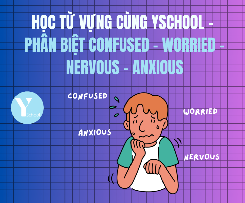 Học từ vựng cùng YSchool - Phân biệt confused - worried - nervous - anxious