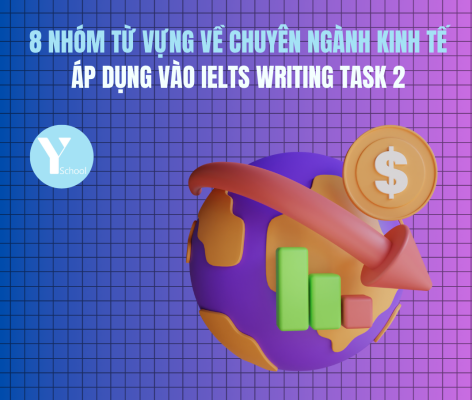 8 nhóm từ vựng về chuyên ngành Kinh tế cần có Áp dụng vào IELTS Writing Task 2 