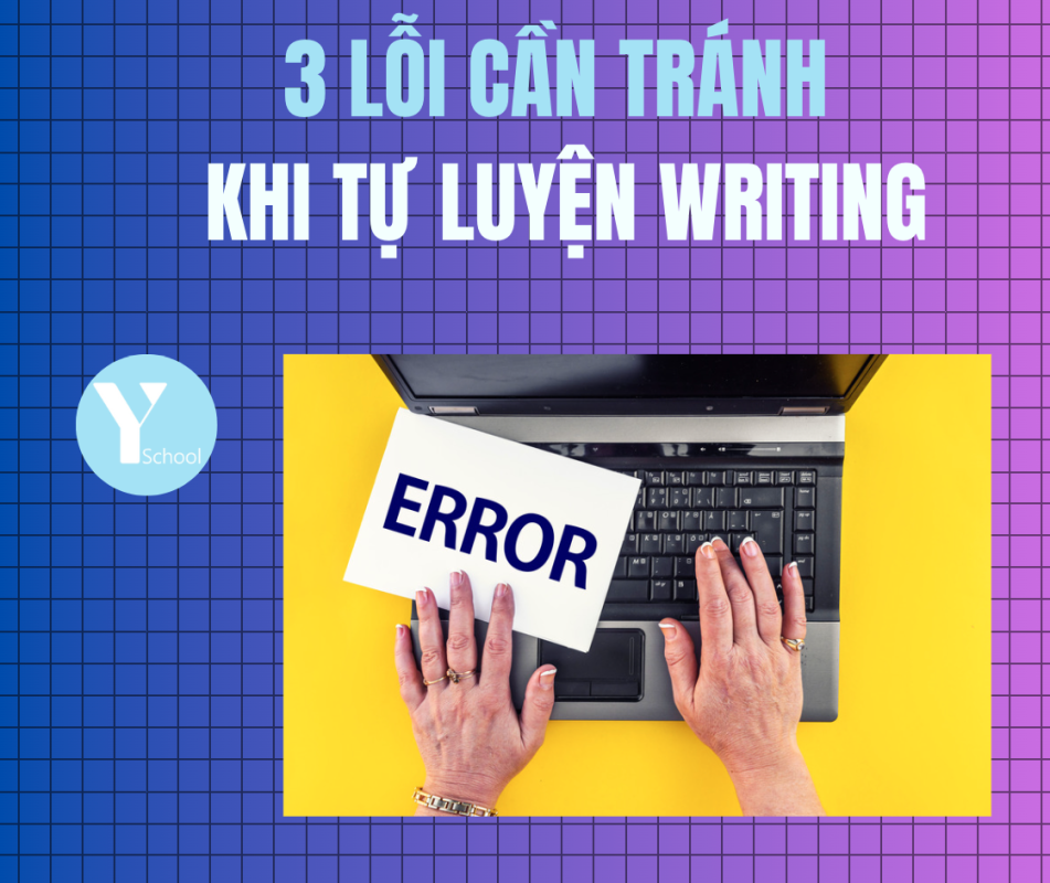 3 lỗi cần tránh khi tự luyện Writing 