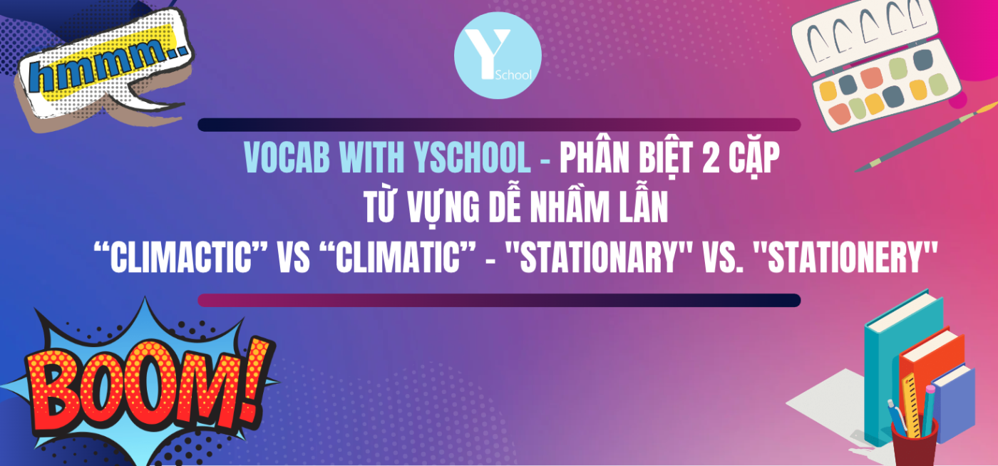 Vocab with YSchool - Phân biệt 2 cặp
từ vựng dễ nhầm lẫn
“Climactic” vs “climatic” - "Stationary" vs. "stationery"
