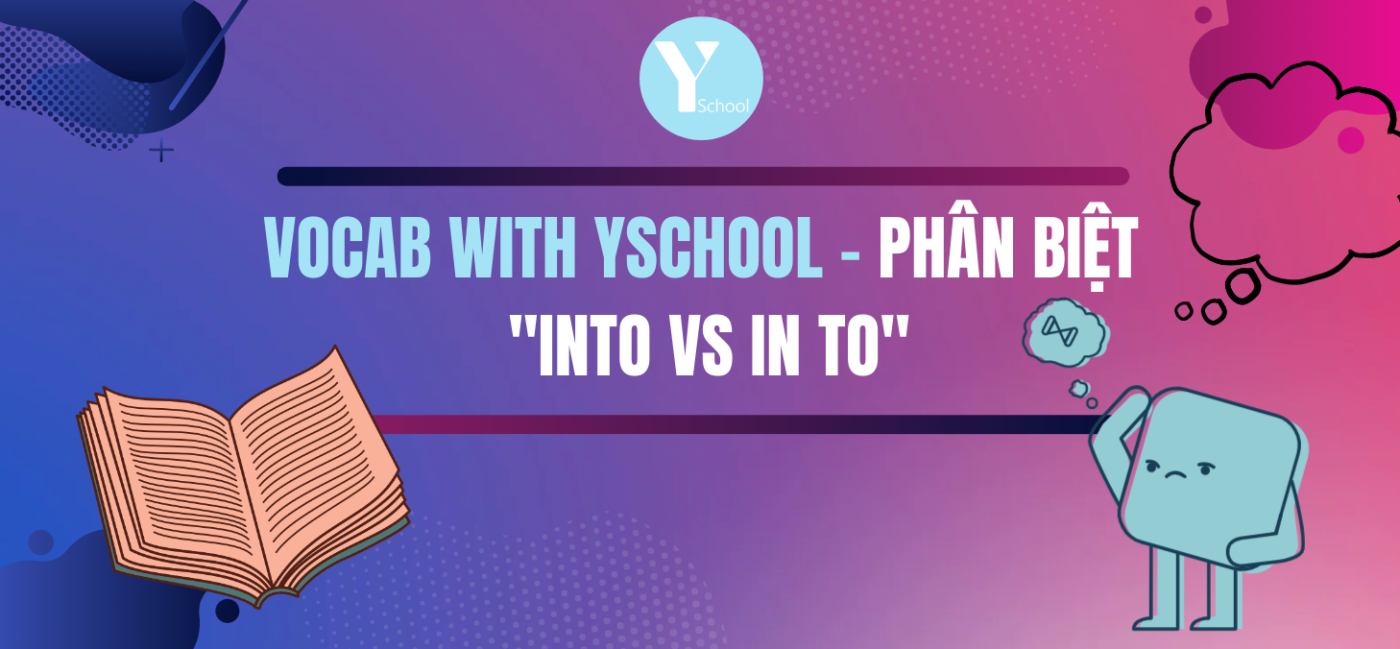 Vocab with YSchool - IELTS SPEAKING - Phân biệt "Into vs In to"
