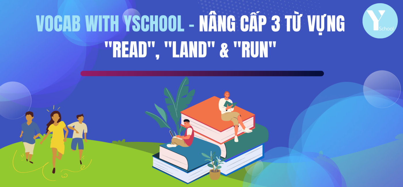 Vocab with YSchool - Nâng cấp 3 từ vựng "Read", "Land" & "Run"
