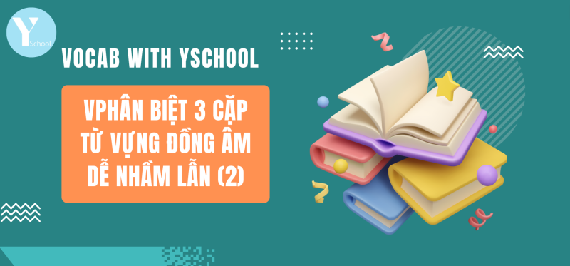 Vocab with YSchool - Phân biệt 3 cặp từ vựng đồng âm dễ nhầm lẫn (2)