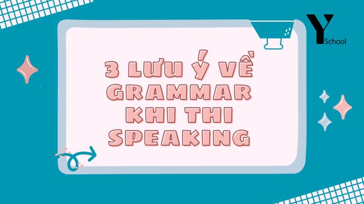 3 lưu ý về Grammar khi thi Speaking