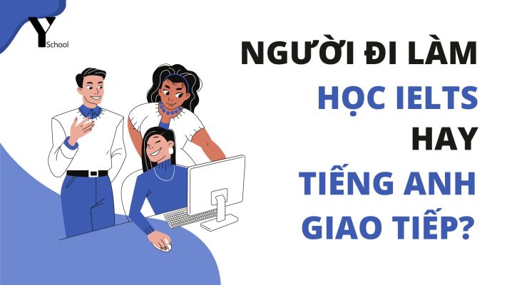 Người đi làm nên học IELTS hay tiếng Anh giao tiếp?