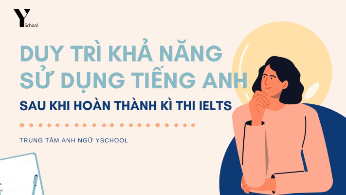 Cách duy trì khả năng sử dụng tiếng Anh sau khi hoàn thành kì thi IELTS