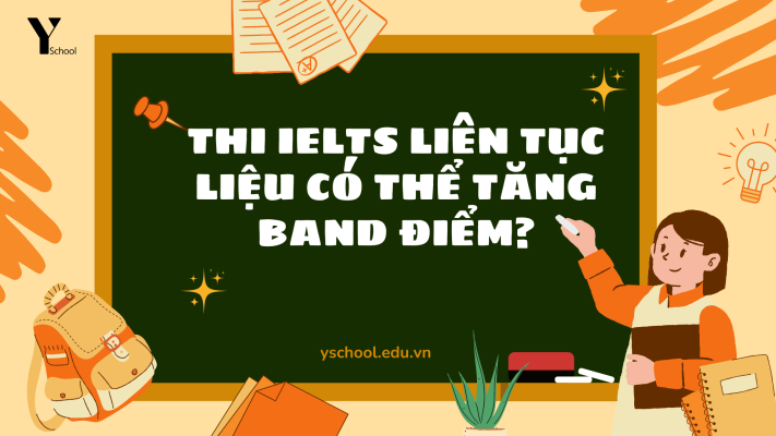 Thi IELTS liên tục liệu có thể tăng band điểm?